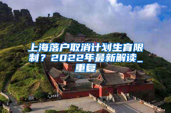 上海落户取消计划生育限制？2022年最新解读_重复