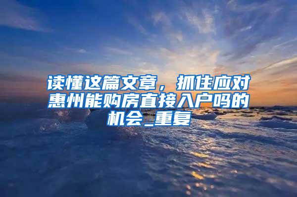 读懂这篇文章，抓住应对惠州能购房直接入户吗的机会_重复