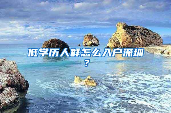 低学历人群怎么入户深圳？