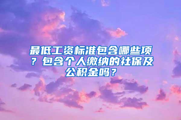 最低工资标准包含哪些项？包含个人缴纳的社保及公积金吗？