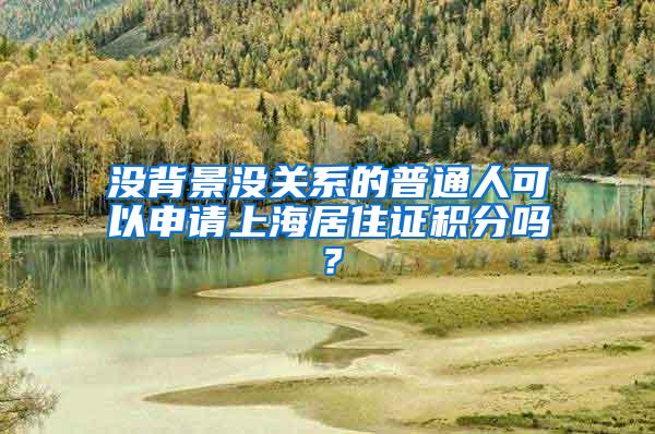 没背景没关系的普通人可以申请上海居住证积分吗？