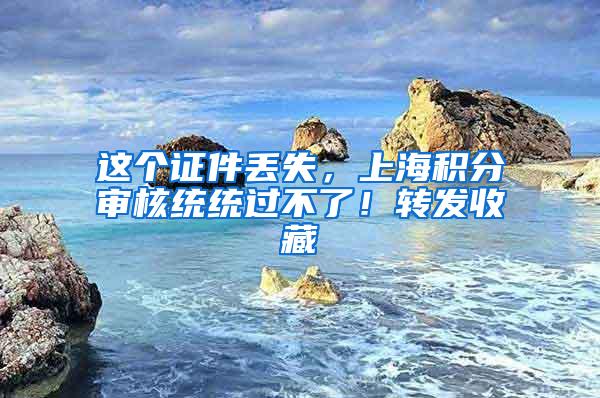 这个证件丢失，上海积分审核统统过不了！转发收藏