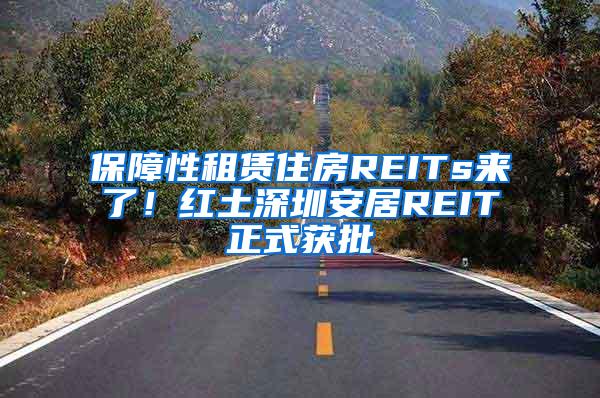 保障性租赁住房REITs来了！红土深圳安居REIT正式获批