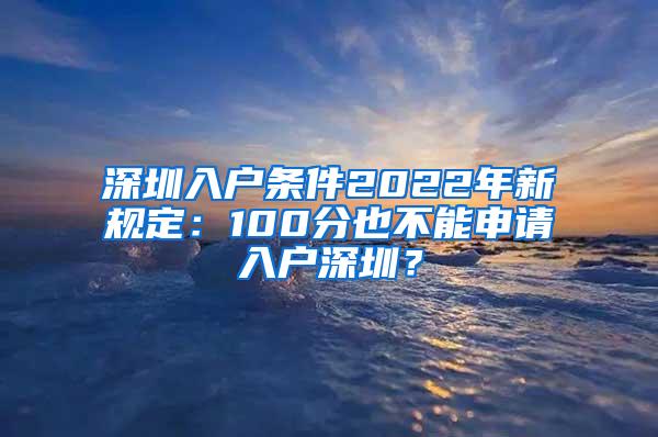 深圳入户条件2022年新规定：100分也不能申请入户深圳？