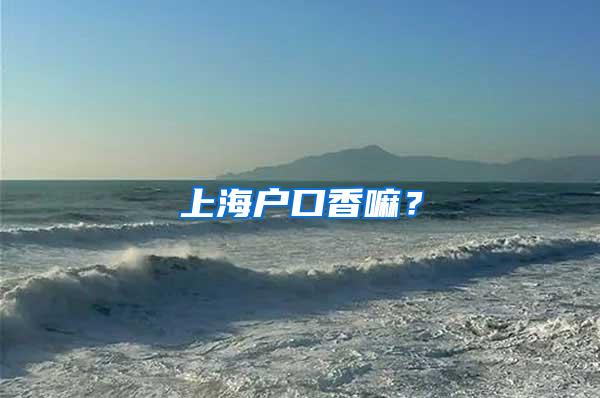 上海户口香嘛？