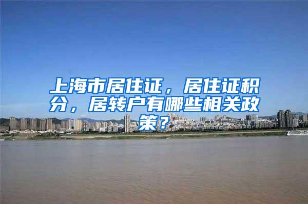 上海市居住证，居住证积分，居转户有哪些相关政策？