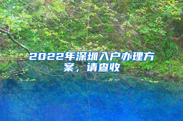 2022年深圳入户办理方案，请查收