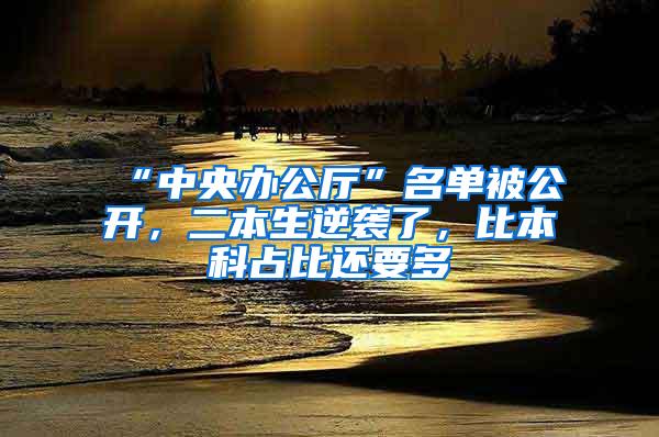 “中央办公厅”名单被公开，二本生逆袭了，比本科占比还要多