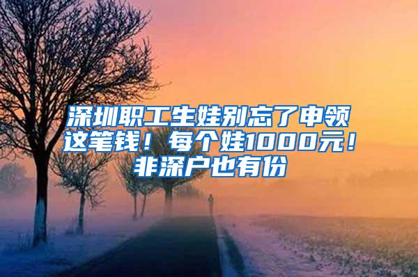 深圳职工生娃别忘了申领这笔钱！每个娃1000元！非深户也有份