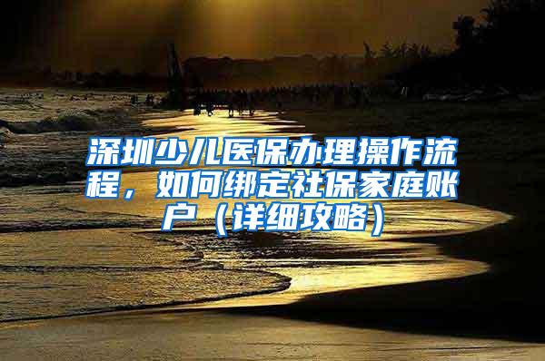 深圳少儿医保办理操作流程，如何绑定社保家庭账户（详细攻略）