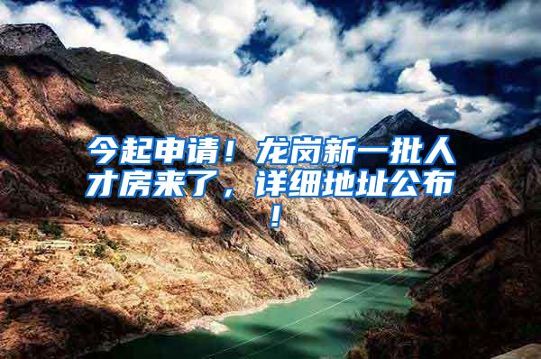 今起申请！龙岗新一批人才房来了，详细地址公布！