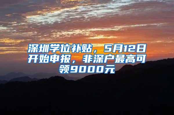 深圳学位补贴，5月12日开始申报，非深户最高可领9000元