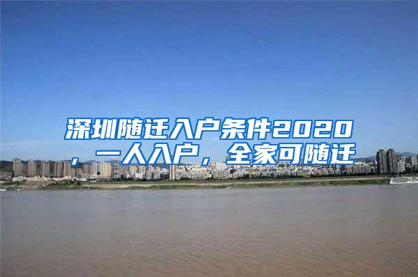 深圳随迁入户条件2020，一人入户，全家可随迁