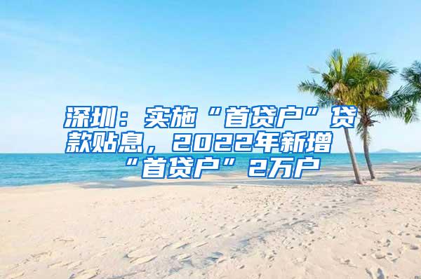 深圳：实施“首贷户”贷款贴息，2022年新增“首贷户”2万户