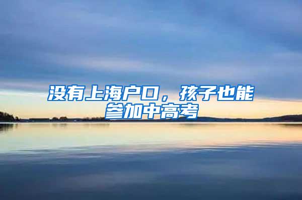 没有上海户口，孩子也能参加中高考