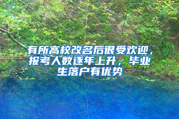 有所高校改名后很受欢迎，报考人数逐年上升，毕业生落户有优势