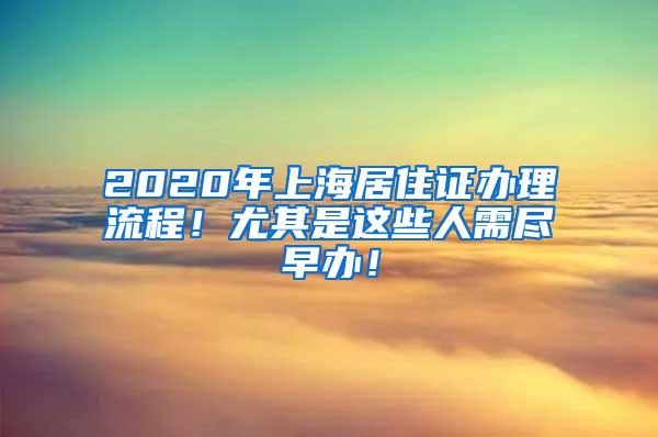 2020年上海居住证办理流程！尤其是这些人需尽早办！