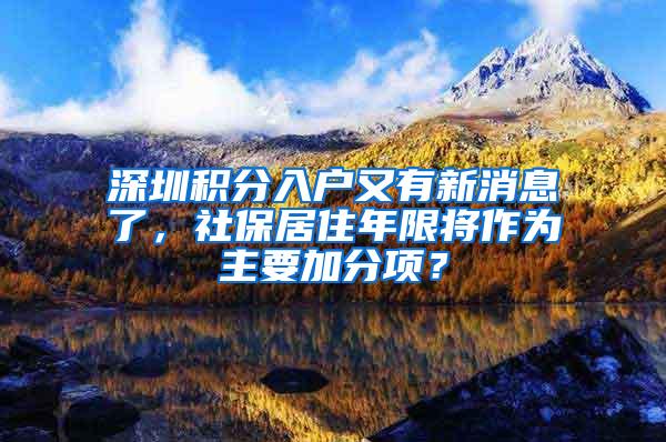 深圳积分入户又有新消息了，社保居住年限将作为主要加分项？