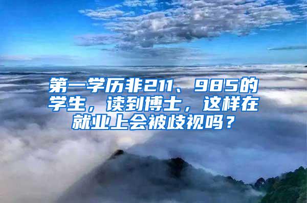 第一学历非211、985的学生，读到博士，这样在就业上会被歧视吗？