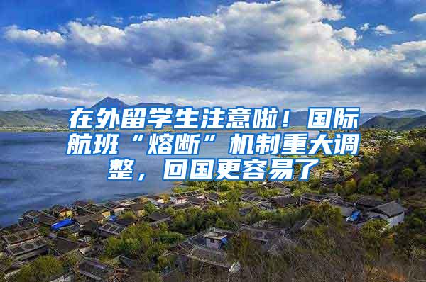 在外留学生注意啦！国际航班“熔断”机制重大调整，回国更容易了