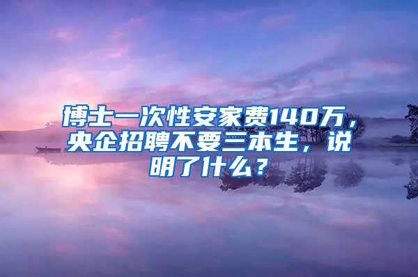 博士一次性安家费140万，央企招聘不要三本生，说明了什么？