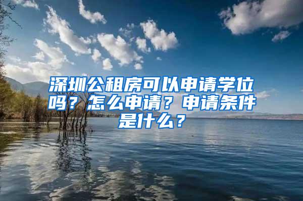 深圳公租房可以申请学位吗？怎么申请？申请条件是什么？