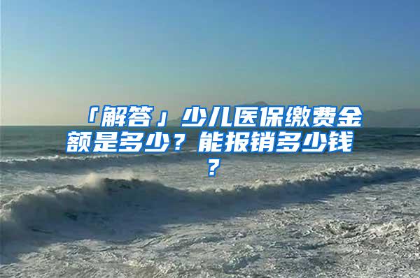 「解答」少儿医保缴费金额是多少？能报销多少钱？