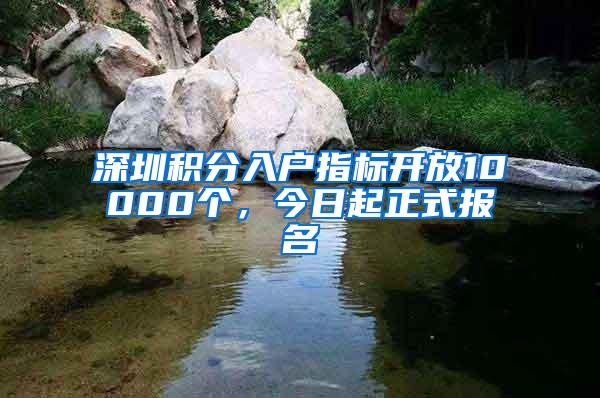 深圳积分入户指标开放10000个，今日起正式报名