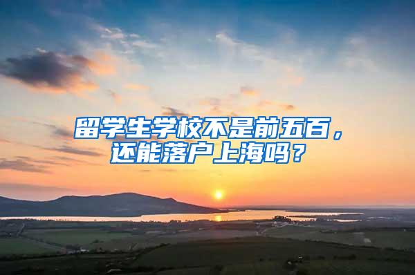 留学生学校不是前五百，还能落户上海吗？