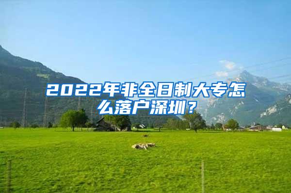 2022年非全日制大专怎么落户深圳？