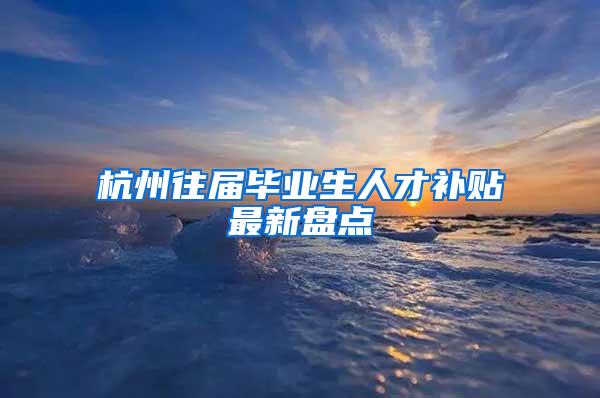 杭州往届毕业生人才补贴最新盘点