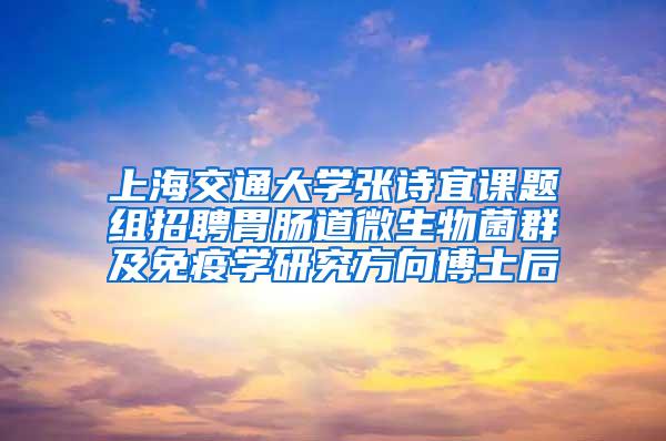 上海交通大学张诗宜课题组招聘胃肠道微生物菌群及免疫学研究方向博士后