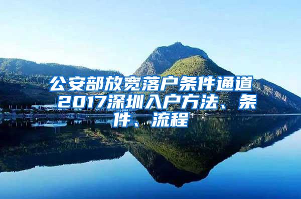 公安部放宽落户条件通道 2017深圳入户方法、条件、流程