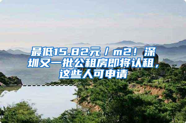 最低15.82元／m2！深圳又一批公租房即将认租，这些人可申请