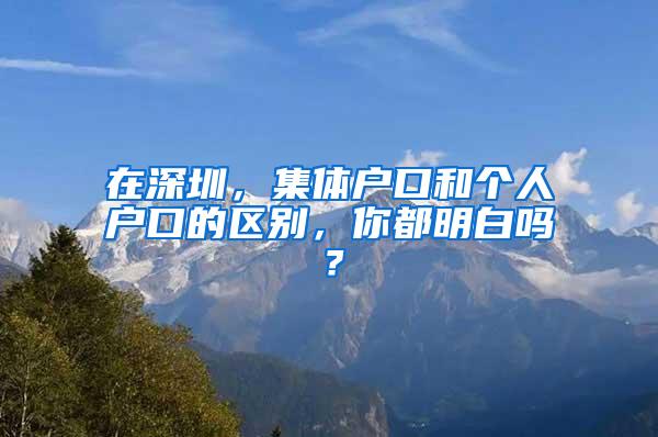 在深圳，集体户口和个人户口的区别，你都明白吗？