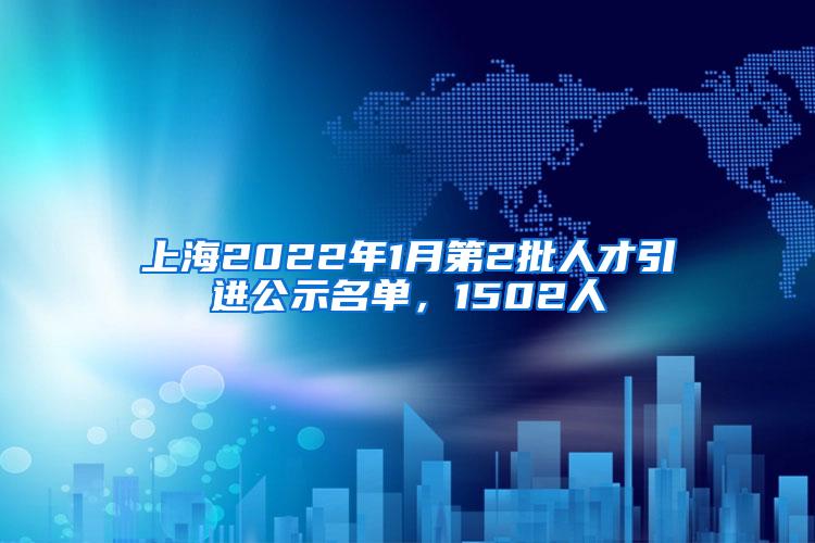 上海2022年1月第2批人才引进公示名单，1502人