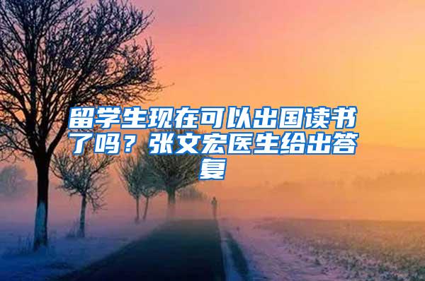 留学生现在可以出国读书了吗？张文宏医生给出答复