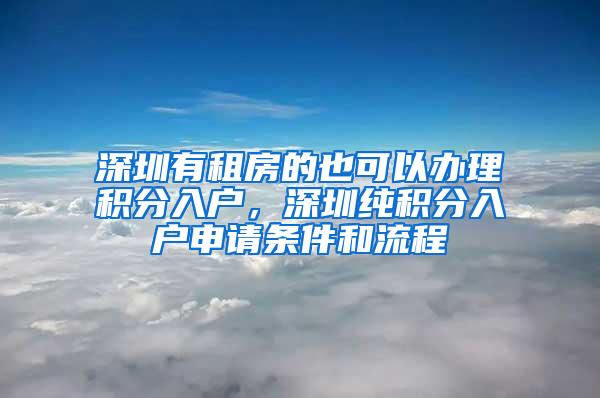 深圳有租房的也可以办理积分入户，深圳纯积分入户申请条件和流程