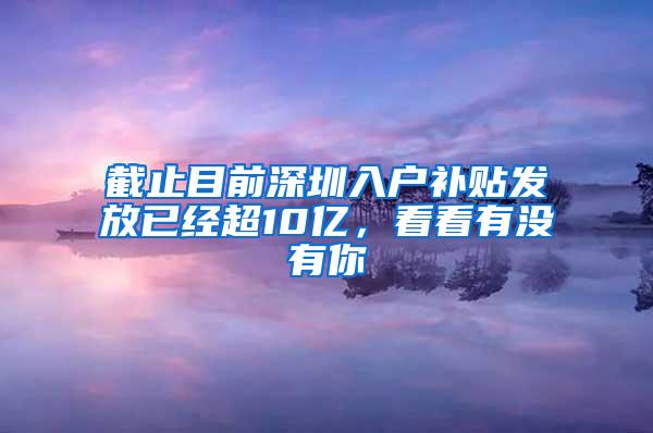 截止目前深圳入户补贴发放已经超10亿，看看有没有你