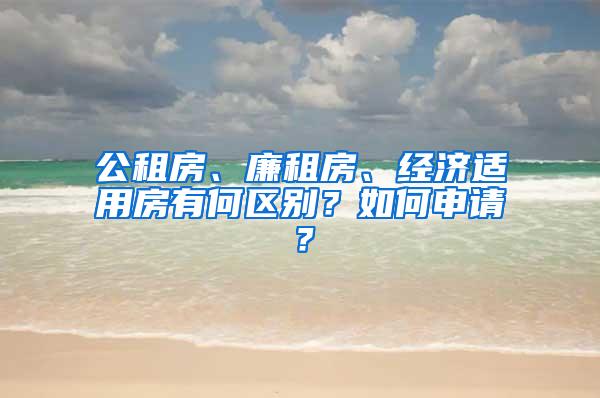 公租房、廉租房、经济适用房有何区别？如何申请？