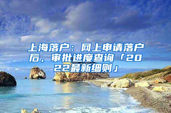 上海落户：网上申请落户后，审批进度查询「2022最新细则」