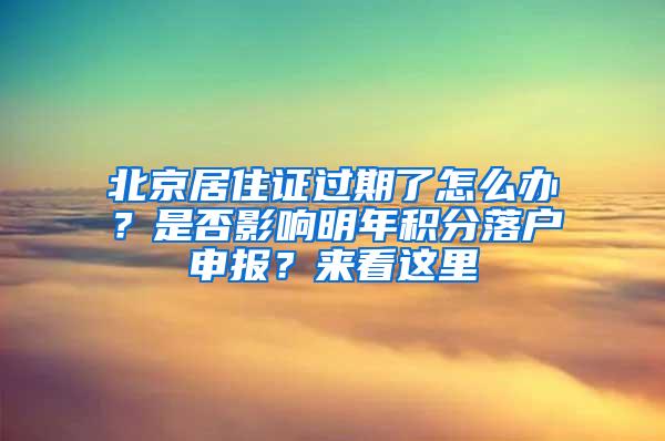 北京居住证过期了怎么办？是否影响明年积分落户申报？来看这里