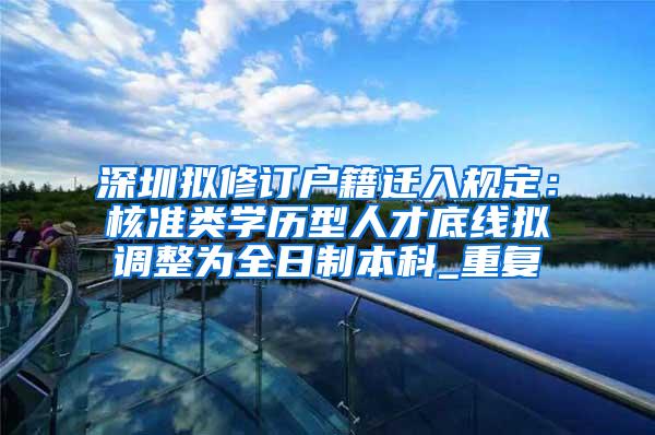 深圳拟修订户籍迁入规定：核准类学历型人才底线拟调整为全日制本科_重复