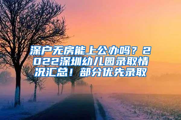 深户无房能上公办吗？2022深圳幼儿园录取情况汇总！部分优先录取