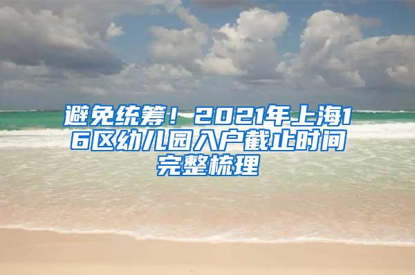 避免统筹！2021年上海16区幼儿园入户截止时间完整梳理