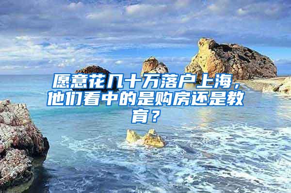 愿意花几十万落户上海，他们看中的是购房还是教育？