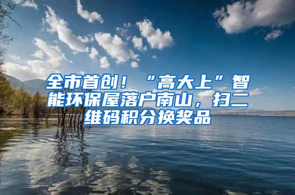 全市首创！“高大上”智能环保屋落户南山，扫二维码积分换奖品