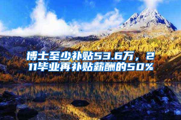 博士至少补贴53.6万，211毕业再补贴薪酬的50%