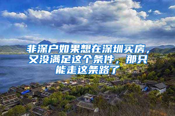 非深户如果想在深圳买房，又没满足这个条件，那只能走这条路了