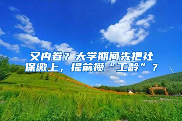 又内卷？大学期间先把社保缴上，提前攒“工龄”？